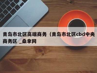 厦门青岛市北区高端商务（青岛市北区cbd中央商务区 _桑拿网