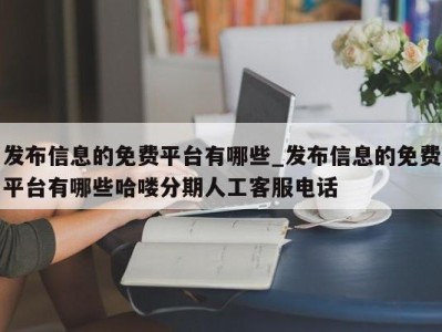 厦门发布信息的免费平台有哪些_发布信息的免费平台有哪些哈喽分期人工客服电话 