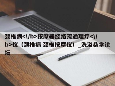 厦门颈椎病按摩器经络疏通理疗仪（颈椎病 颈椎按摩仪）_洗浴桑拿论坛