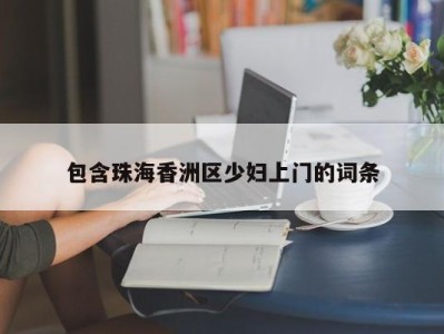 厦门包含珠海香洲区少妇上门的词条