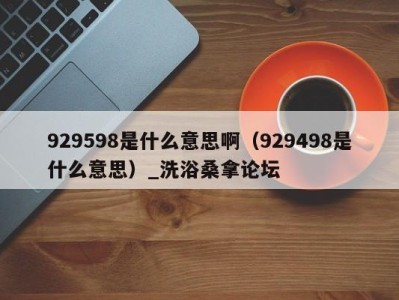 厦门929598是什么意思啊（929498是什么意思）_洗浴桑拿论坛