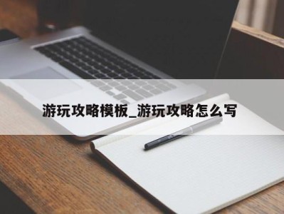 厦门游玩攻略模板_游玩攻略怎么写 