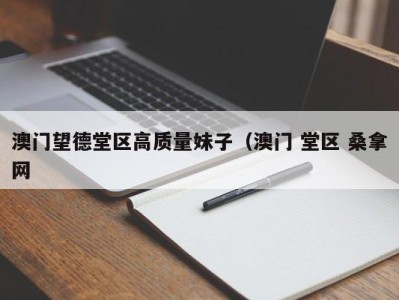 厦门澳门望德堂区高质量妹子（澳门 堂区 桑拿网