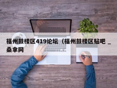 厦门福州鼓楼区419论坛（福州鼓楼区贴吧 _桑拿网