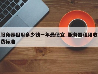 厦门服务器租用多少钱一年最便宜_服务器租用收费标准 