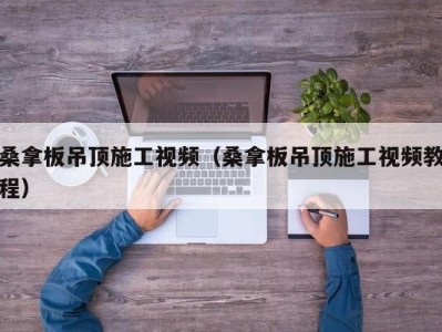 厦门桑拿板吊顶施工视频（桑拿板吊顶施工视频教程）