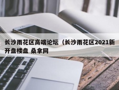 厦门长沙雨花区高端论坛（长沙雨花区2021新开盘楼盘 桑拿网