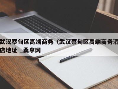 厦门武汉蔡甸区高端商务（武汉蔡甸区高端商务酒店地址 _桑拿网