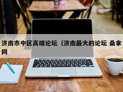 厦门济南市中区高端论坛（济南最大的论坛 桑拿网