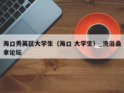 厦门海口秀英区大学生（海口 大学生）_洗浴桑拿论坛