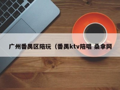 厦门广州番禺区陪玩（番禺ktv陪唱 桑拿网