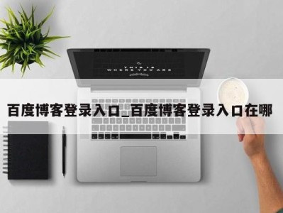 厦门百度博客登录入口_百度博客登录入口在哪 