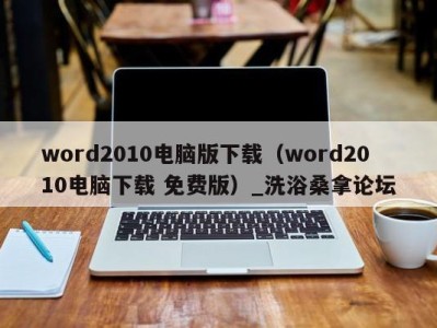 厦门word2010电脑版下载（word2010电脑下载 免费版）_洗浴桑拿论坛