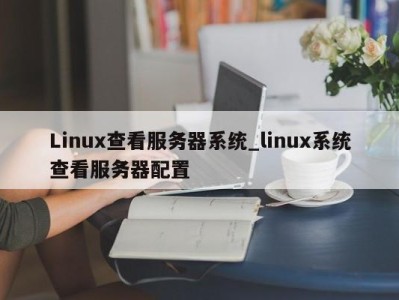 厦门Linux查看服务器系统_linux系统查看服务器配置 