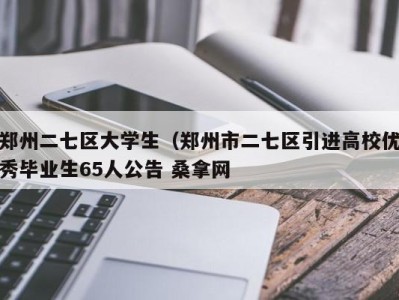 厦门郑州二七区大学生（郑州市二七区引进高校优秀毕业生65人公告 桑拿网