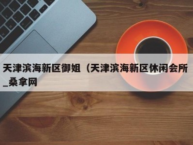 厦门天津滨海新区御姐（天津滨海新区休闲会所 _桑拿网