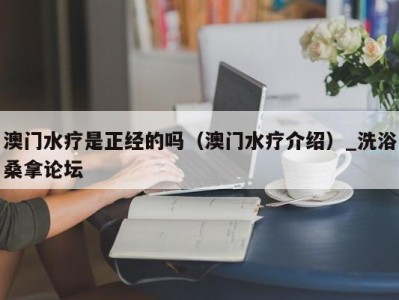 厦门澳门水疗是正经的吗（澳门水疗介绍）_洗浴桑拿论坛