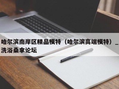 厦门哈尔滨南岸区精品模特（哈尔滨高端模特）_洗浴桑拿论坛